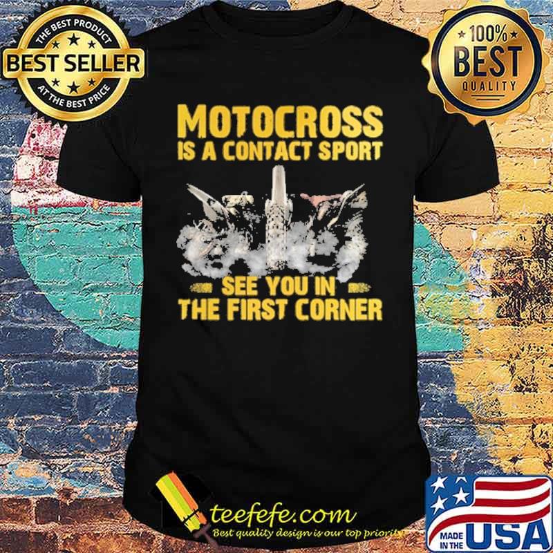 Motocross is a contact sport see you in the first corner shirt