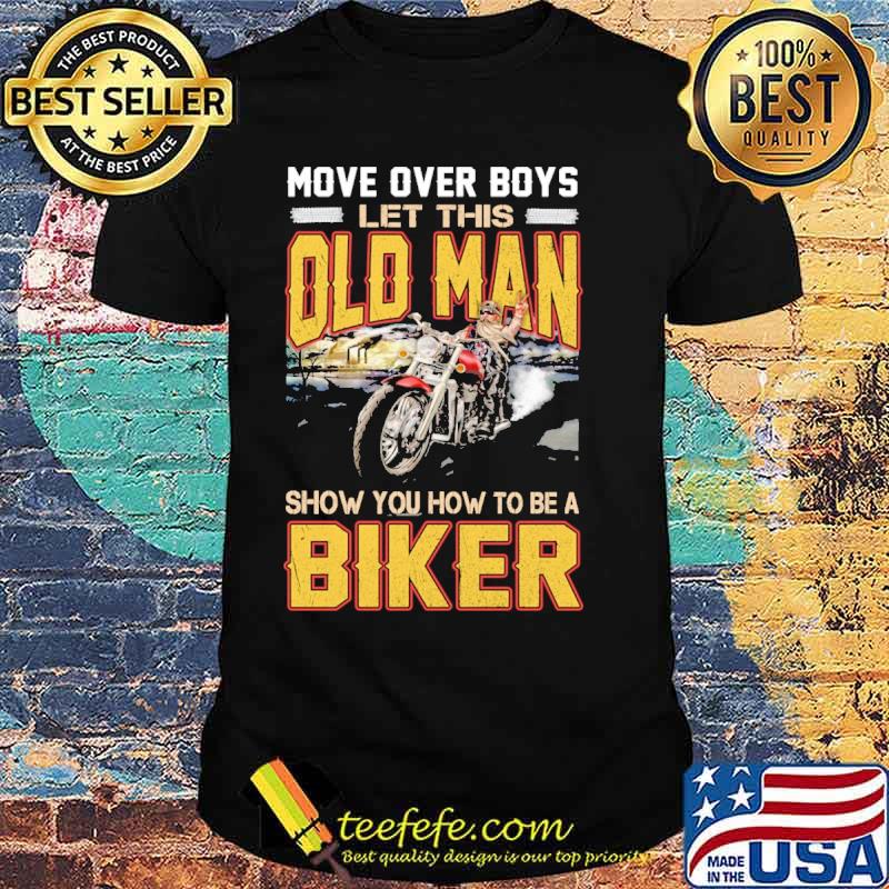 Move Over Boys Let This Old Man Show You How To Be A Biker Shirt