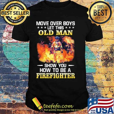 Move over boys let this old man show you how to be a firefighter shirt
