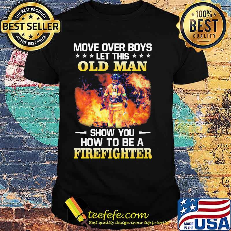 Move over boys let this old man show you how to be a firefighter shirt