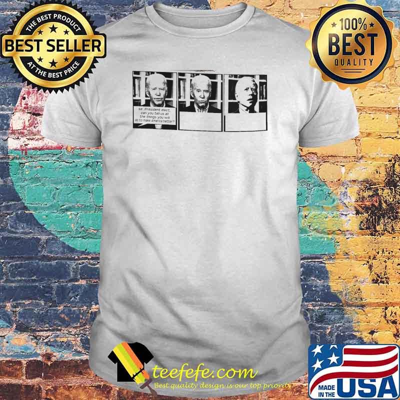Mr president alect can you tell us all the things you will do to make america better joe biden shirt