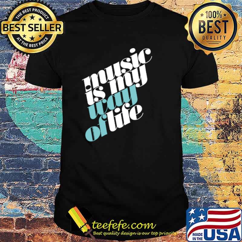 MUSIC IS MY WAY OF LIFE Shirt