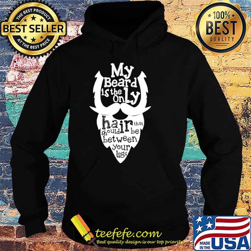 My Beard Is The Only Hair That Should Be Between Your Legs Shirt Hoodie My Beard Is The Only Hair That Should Be Between Your Legs Shirt Hoodie