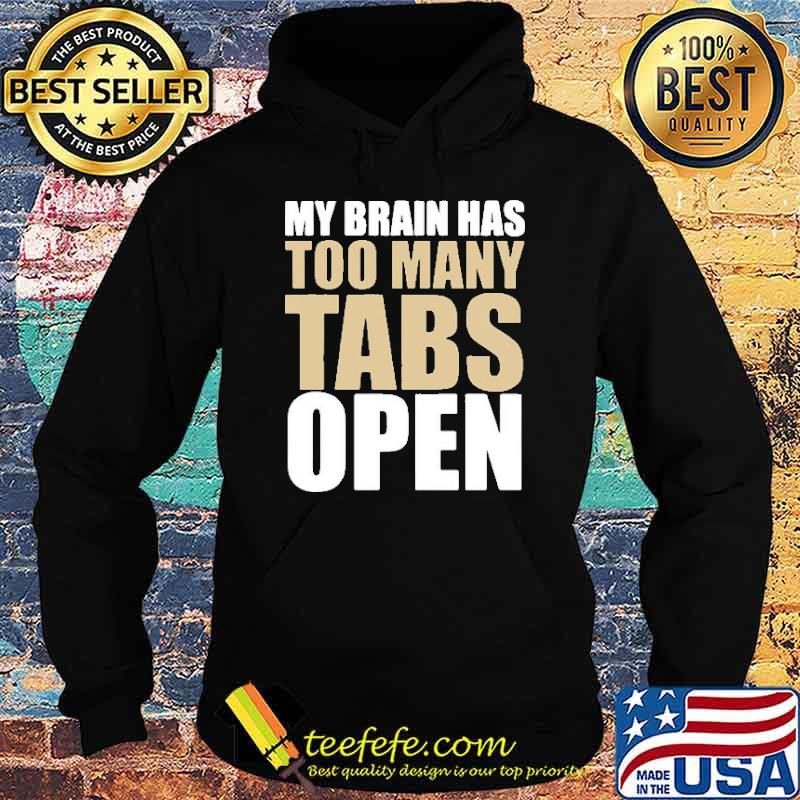 My Brain Has Too Many Tabs Open Shirt Hoodie My Brain Has Too Many Tabs Open Shirt Hoodie
