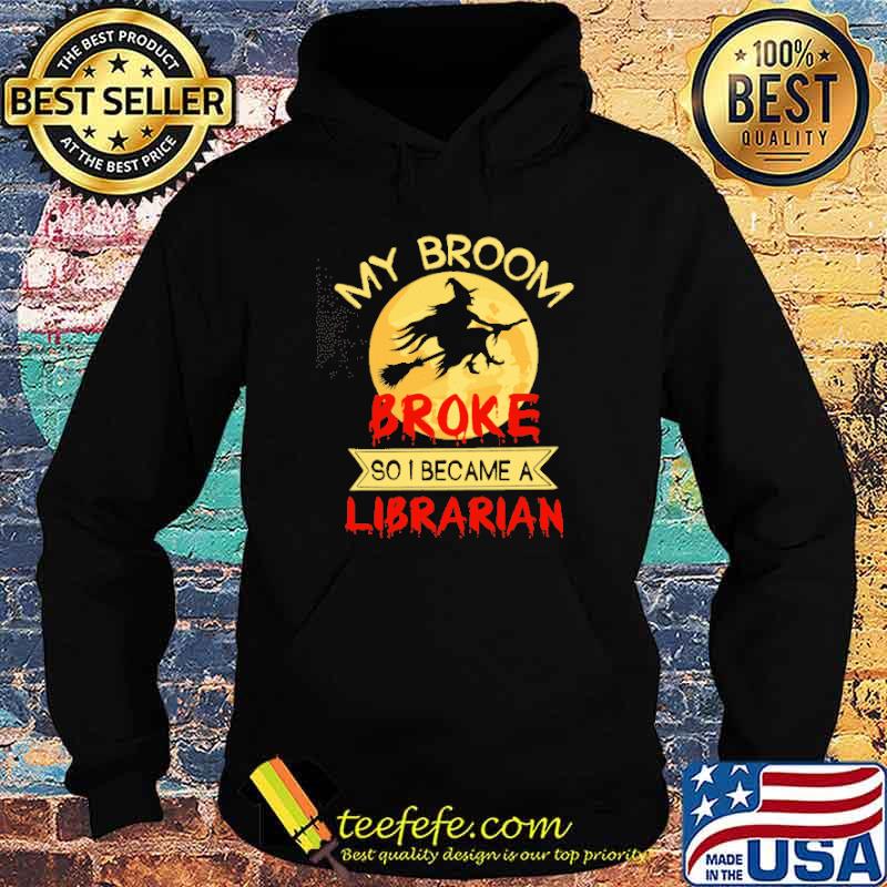 My Broom Broke So I Became A Librarian Witch Shirt Hoodie My Broom Broke So I Became A Librarian Witch Shirt Hoodie