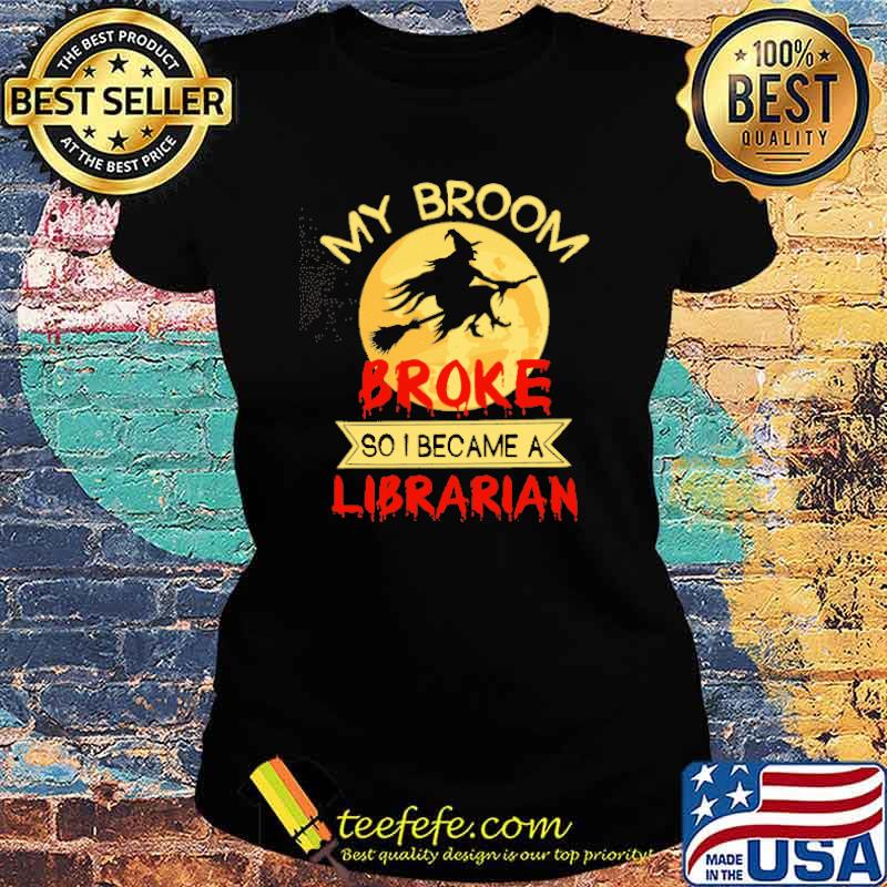 My Broom Broke So I Became A Librarian Witch Shirt Ladies tee My Broom Broke So I Became A Librarian Witch Shirt Ladies tee