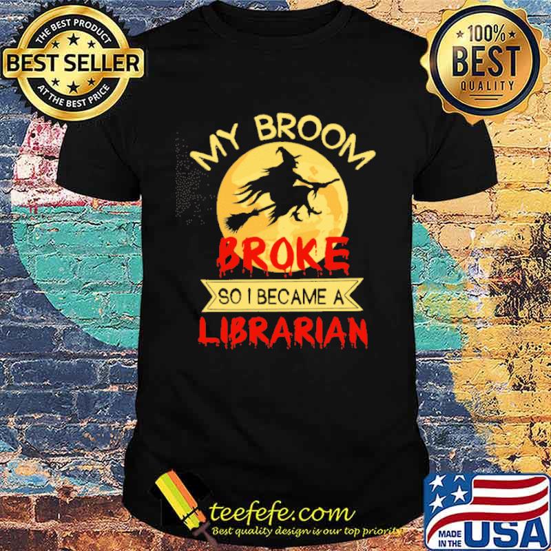 My Broom Broke So I Became A Librarian Witch Shirt My Broom Broke So I Became A Librarian Witch Shirt