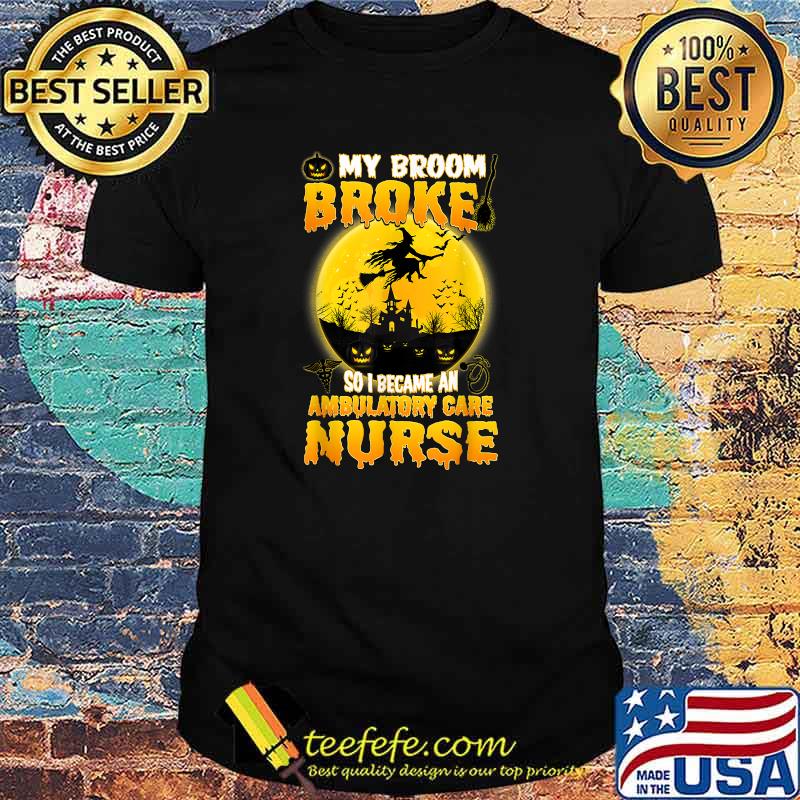 My Broom Broke So I Became An Ambulatory Care Nurse Witch Halloween Costume Women T-Shirt