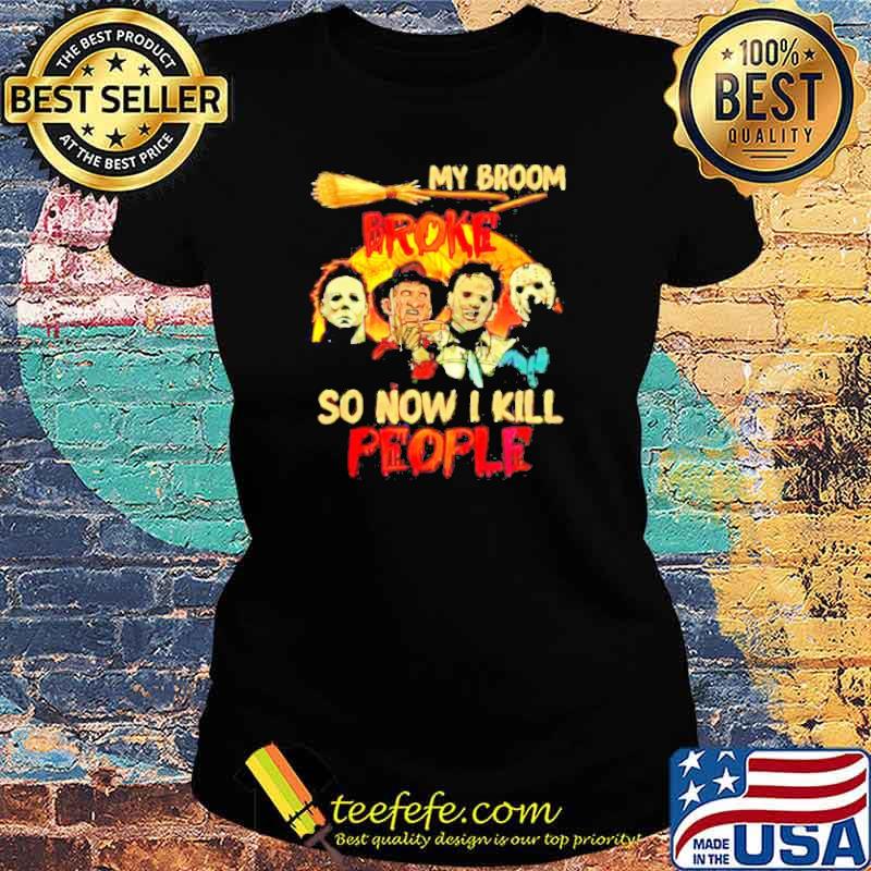 My broom broke so now i kill people horror halloween movie s Ladies tee My broom broke so now i kill people horror halloween movie s Ladies tee