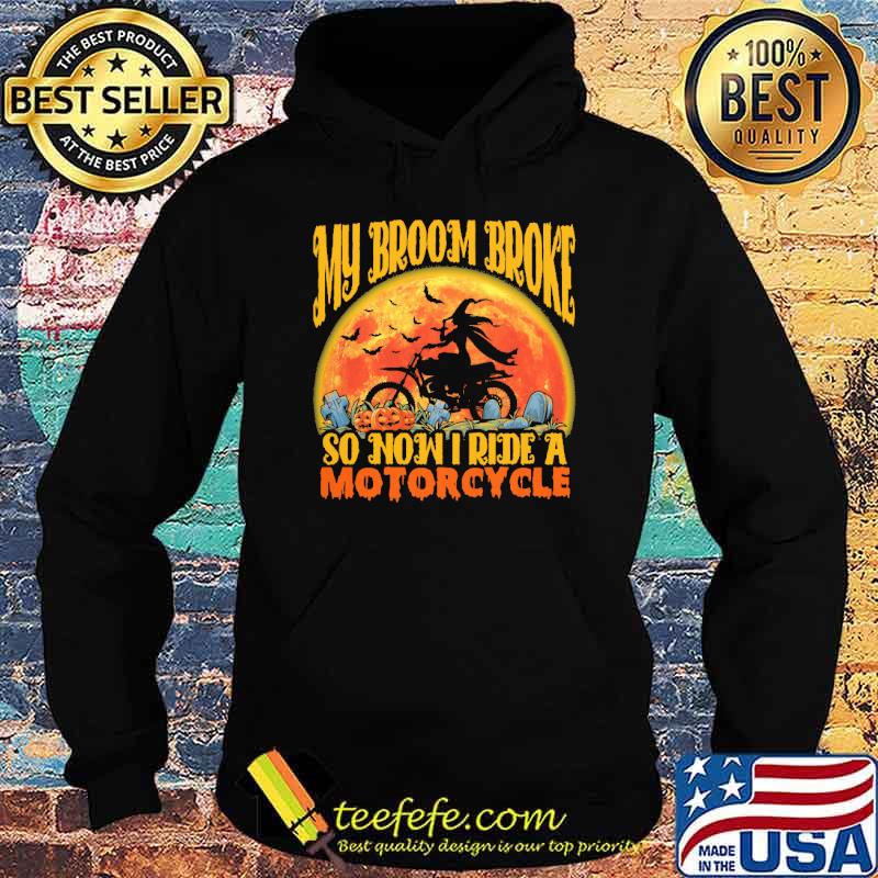 My Broom Broke So Now I Ride A Motorcycles Shirt Hoodie My Broom Broke So Now I Ride A Motorcycles Shirt Hoodie