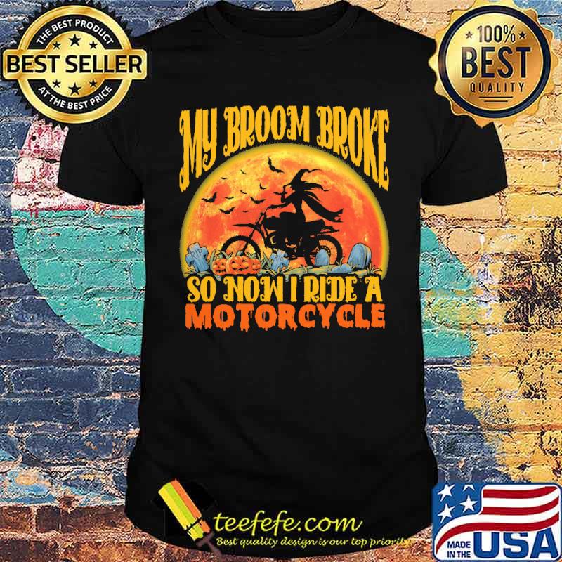 My Broom Broke So Now I Ride A Motorcycles Shirt