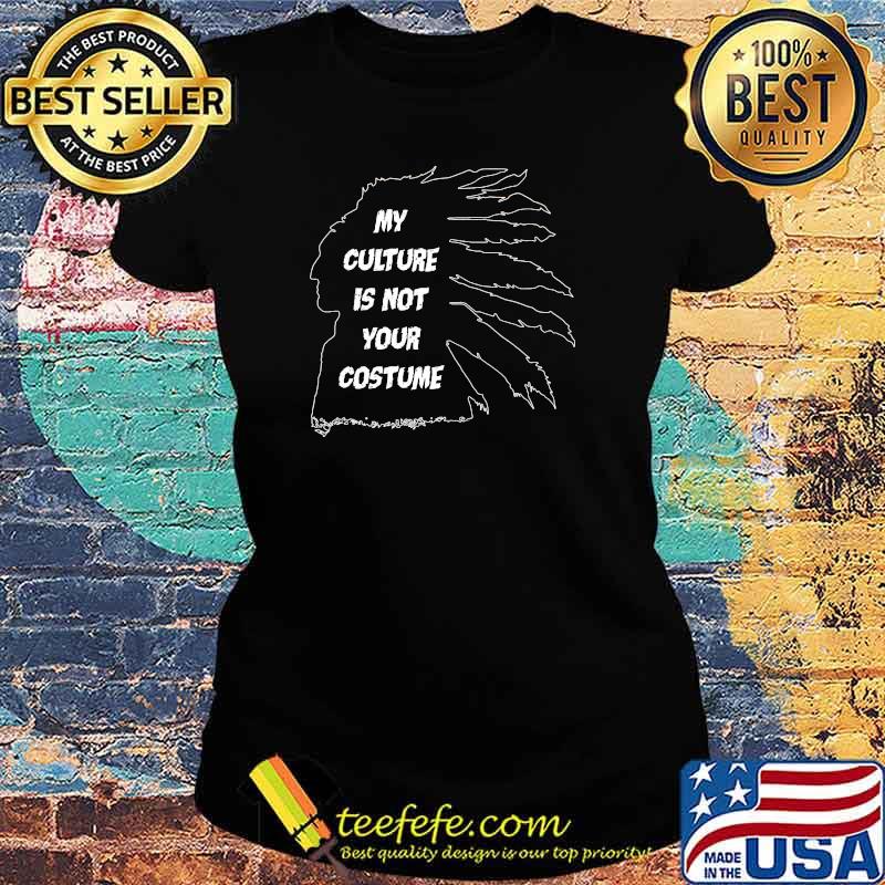 My culture is not your costume native america s Ladies tee My culture is not your costume native america s Ladies tee