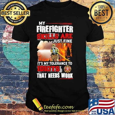 My firefighter skills are just fine its my tolerance to idiots that needs work firefighter logo shirt