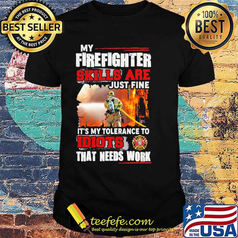 My firefighter skills are just fine its my tolerance to idiots that needs work firefighter logo shirt