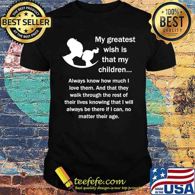 My greatest wish a that my children always know how much i love them and that they walk through mother day shirt