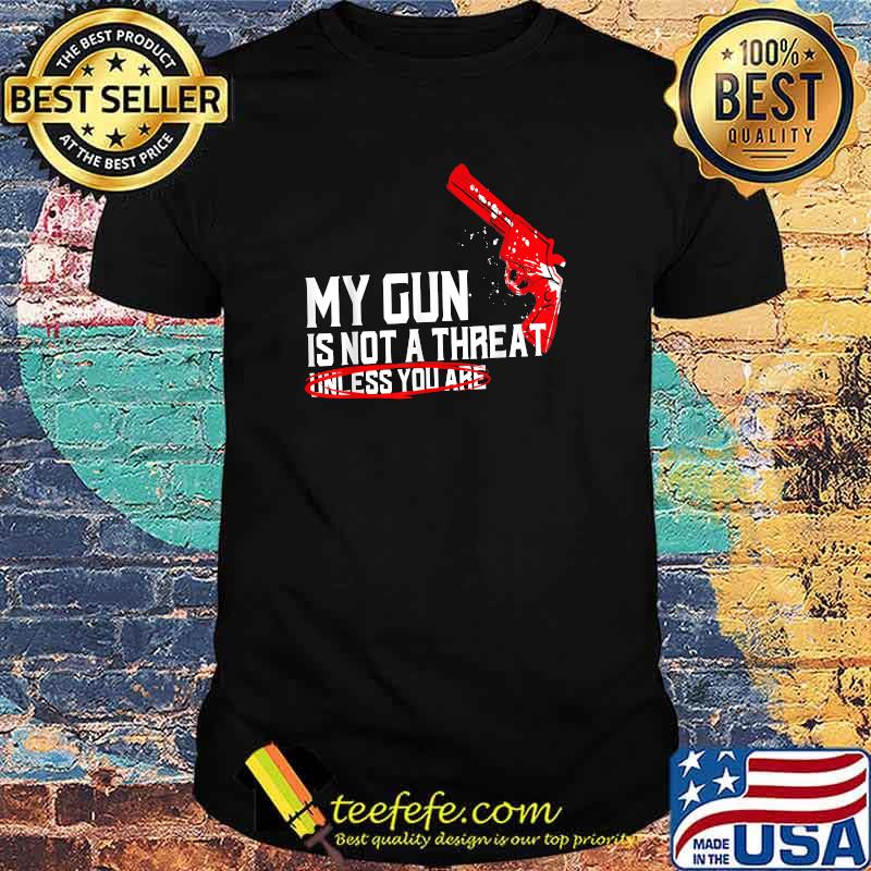 My Gun Is Not A Threat Unless You Are T-Shirt