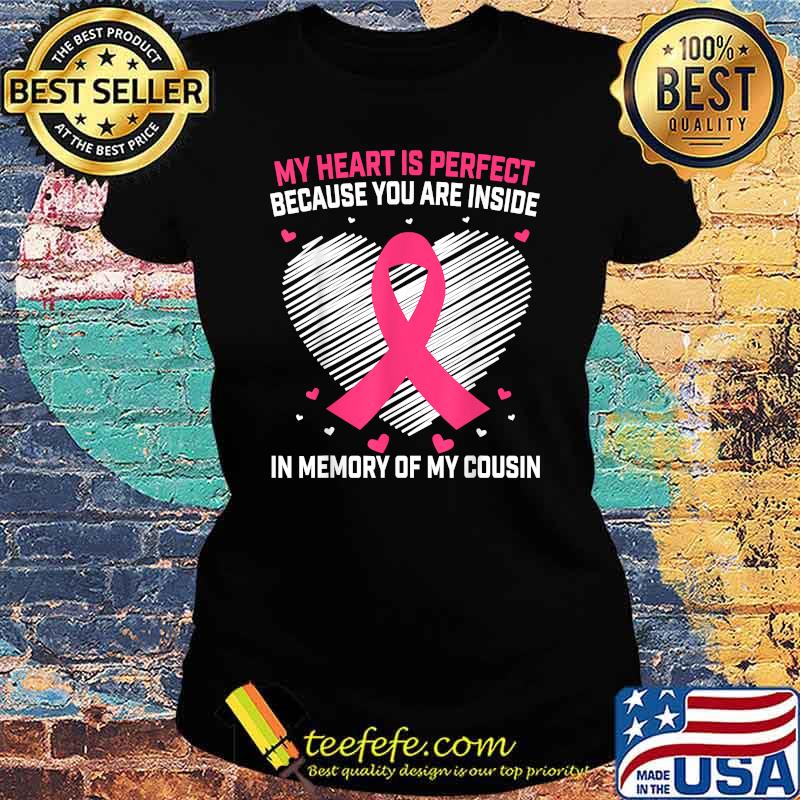My hearts is perfect because you are inside In Memory of Cousin Sayings Breast Cancer Awareness Graphic T-Shirt Ladies tee My hearts is perfect because you are inside In Memory of Cousin Sayings Breast Cancer Awareness Graphic T-Shirt Ladies tee
