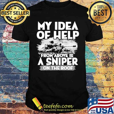 My Idea Of Help From Above Is A Sniper On The Roof Shirt