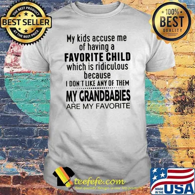 My kids accuse me of having a favorite child which is ridiculous because I don’t like any of them shirt
