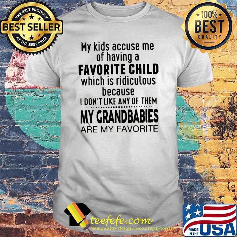 My kids accuse me of having a favorite child which is ridiculous because I don’t like any of them shirt