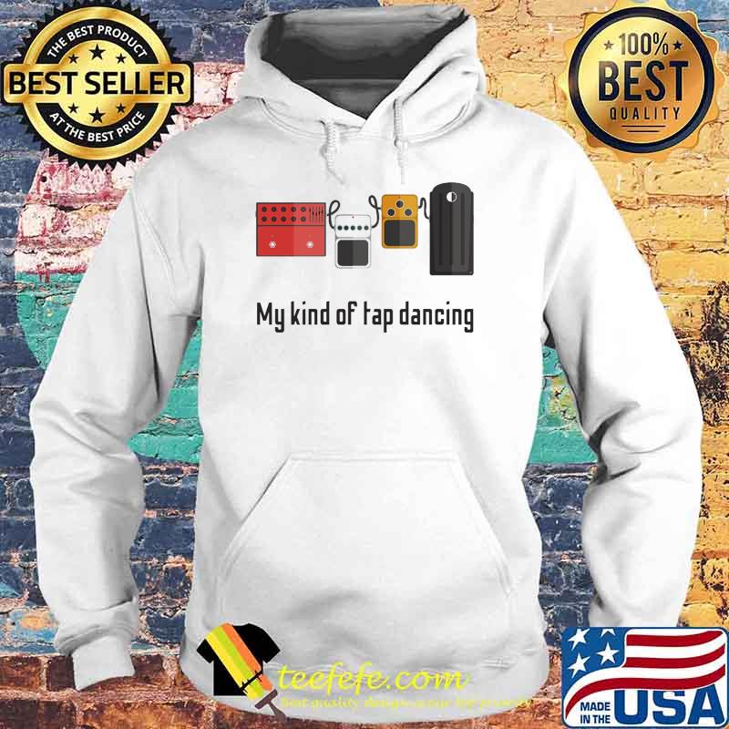 My Kind Of Tap Dancing Guitar Shirt Hoodie My Kind Of Tap Dancing Guitar Shirt Hoodie