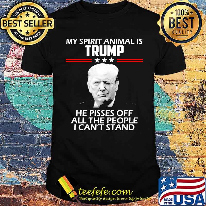 My spirit animal is Trump he pissed off all the people i cant stand shirt