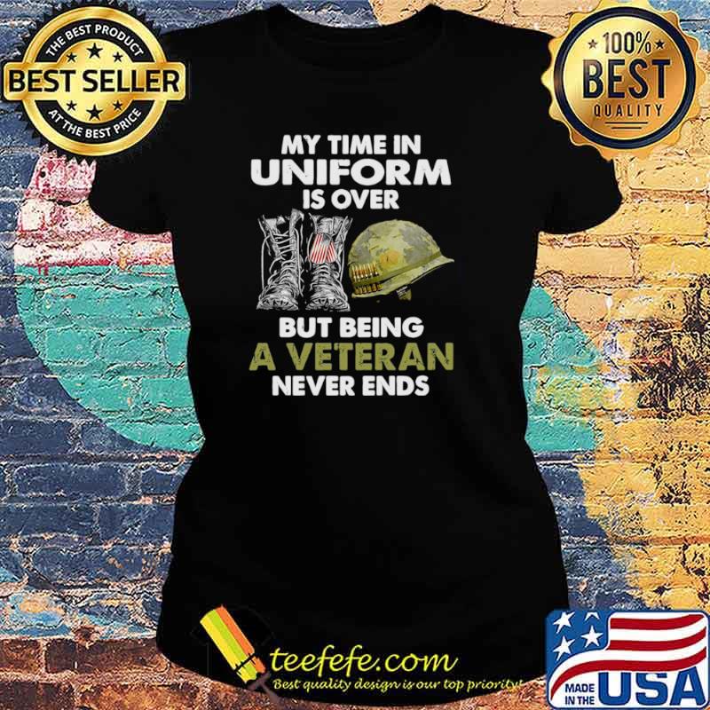 My Time In Uniform Is over But Being A Veteran Never Ends s Ladies tee My Time In Uniform Is over But Being A Veteran Never Ends s Ladies tee