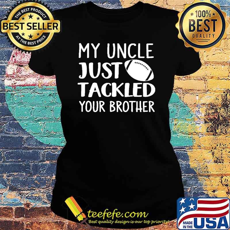 My uncle just tackled your brother football s Ladies tee My uncle just tackled your brother football s Ladies tee