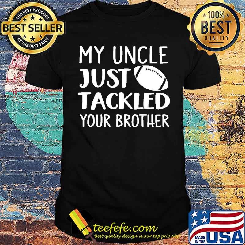 My uncle just tackled your brother football shirt