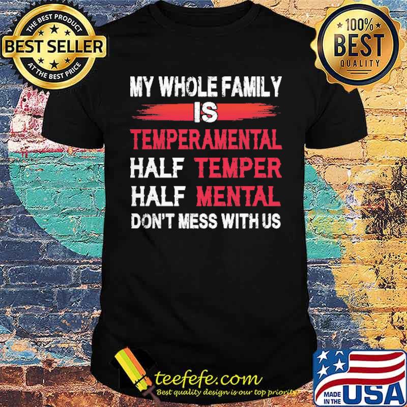 My Whole Family Is Temperamental Half Temper Half Mental Don't Mess With Us Shirt