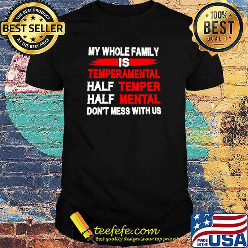 My Whole Family Is Temperamental Half Temper Half Mental Dont Mess With Us Shirt