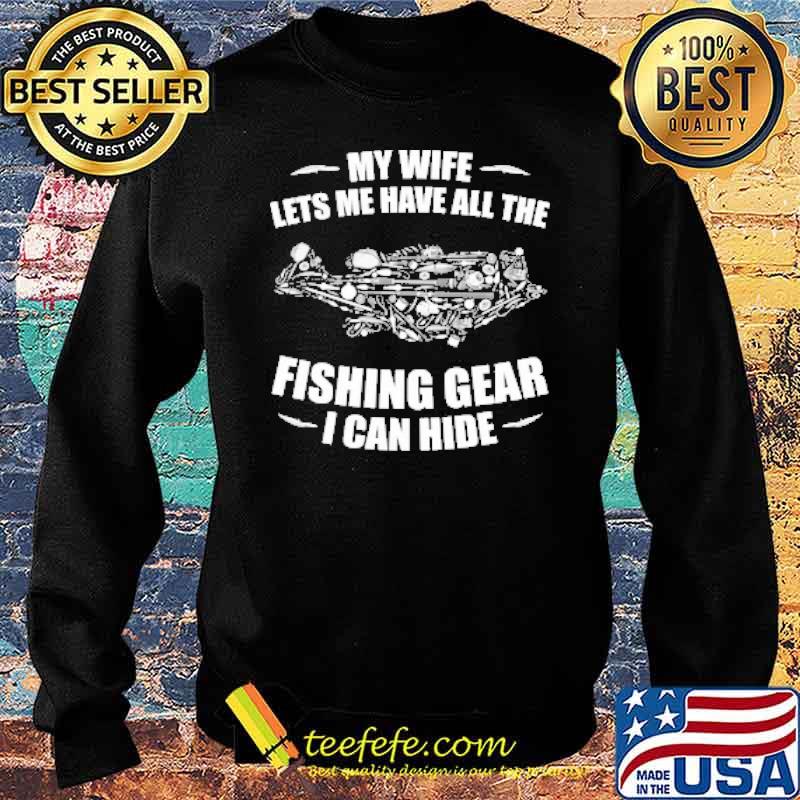 My Wife Lets Me Have All The Fishing Gear I Can Hide Shirt Sweater My Wife Lets Me Have All The Fishing Gear I Can Hide Shirt Sweater