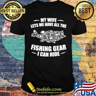 My Wife Lets Me Have All The Fishing Gear I Can Hide Shirt