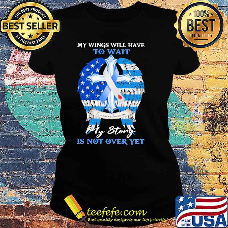 My Wings Will Have To Wait My Story IS Not Over Yer Shirt Ladies tee My Wings Will Have To Wait My Story IS Not Over Yer Shirt Ladies tee