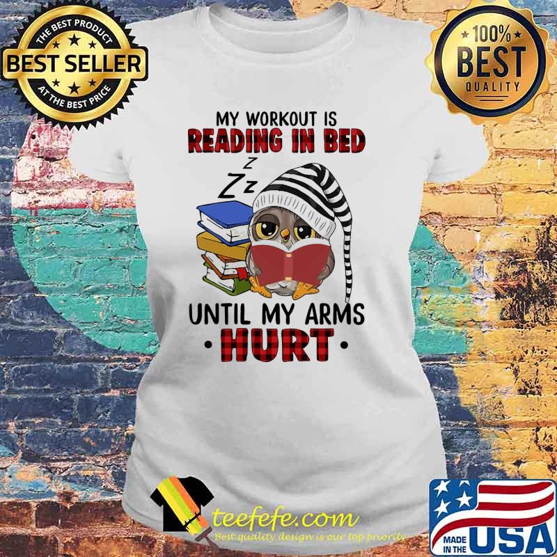 My workout is reading in bed until my arms hurt owl s Laides tee My workout is reading in bed until my arms hurt owl s Laides tee
