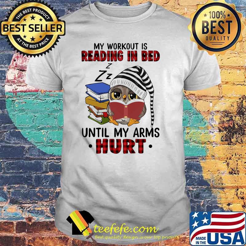 My workout is reading in bed until my arms hurt owl shirt