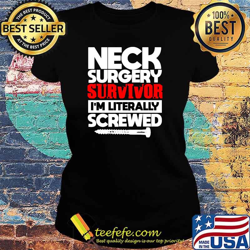 Neck Surgery Survivor I'm literally Screwed Recovery Get Well T-Shirt Ladies tee Neck Surgery Survivor I'm literally Screwed Recovery Get Well T-Shirt Ladies tee