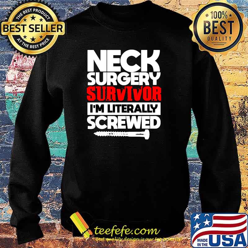 Neck Surgery Survivor I'm literally Screwed Recovery Get Well T-Shirt Sweater Neck Surgery Survivor I'm literally Screwed Recovery Get Well T-Shirt Sweater
