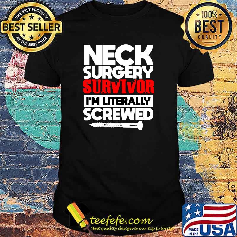 Neck Surgery Survivor I'm literally Screwed Recovery Get Well T-Shirt