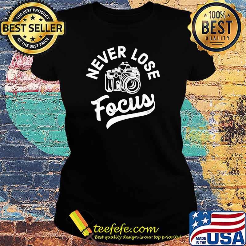Never Lose Focus Photograph Camera s Ladies tee Never Lose Focus Photograph Camera s Ladies tee