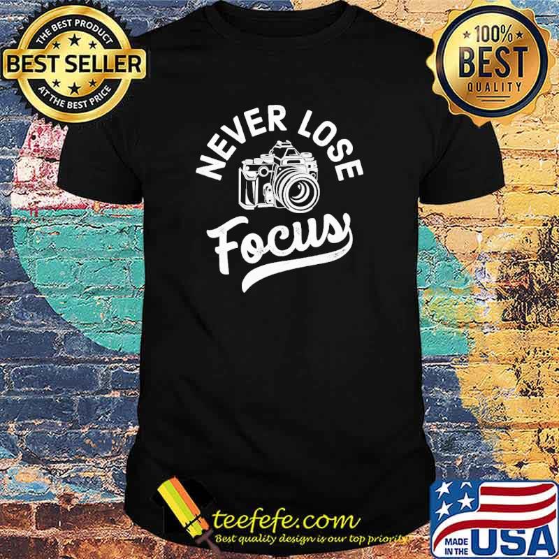Never Lose Focus Photograph Camera shirt Never Lose Focus Photograph Camera shirt