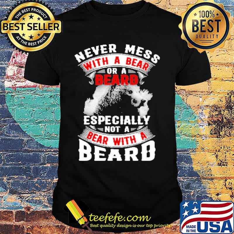 Never Mess With A Bear Or A Beard Especially Not a Bear With A Beard Shirt