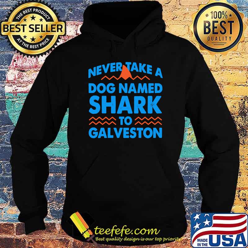 Never Take a Dog Named Shark to Galveston T-Shirt Hoodie Never Take a Dog Named Shark to Galveston T-Shirt Hoodie