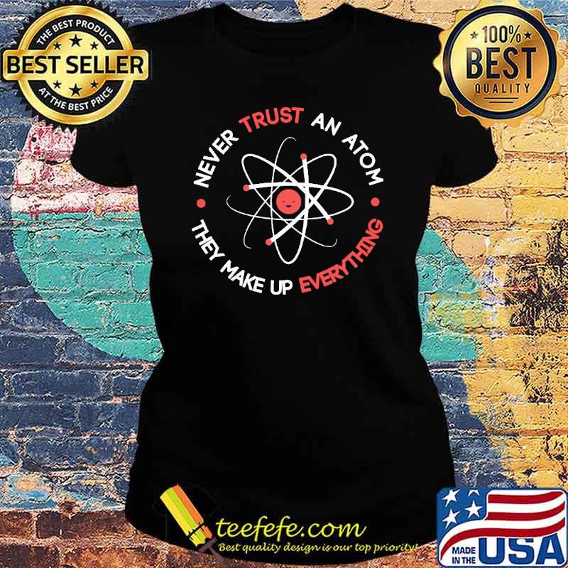 Never Trust an Atom They Make Up Everything Electric Shirt Ladies tee Never Trust an Atom They Make Up Everything Electric Shirt Ladies tee
