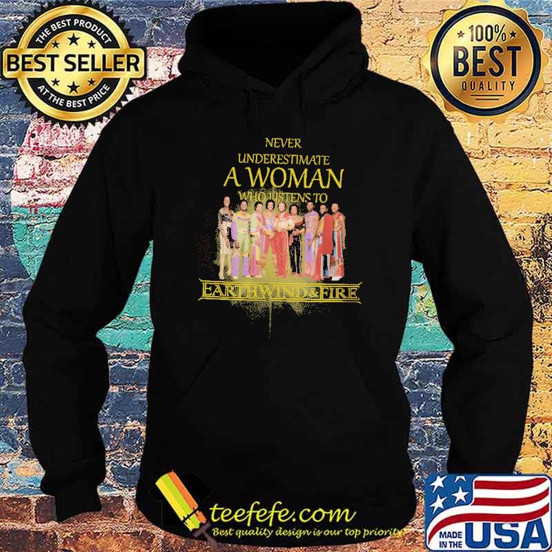 Never Underestimate A Woman Who Listens To Earthwind and Fire Shirt Hoodie Never Underestimate A Woman Who Listens To Earthwind and Fire Shirt Hoodie