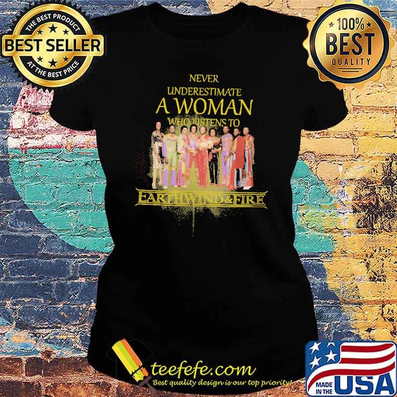 Never Underestimate A Woman Who Listens To Earthwind and Fire Shirt Ladies tee Never Underestimate A Woman Who Listens To Earthwind and Fire Shirt Ladies tee