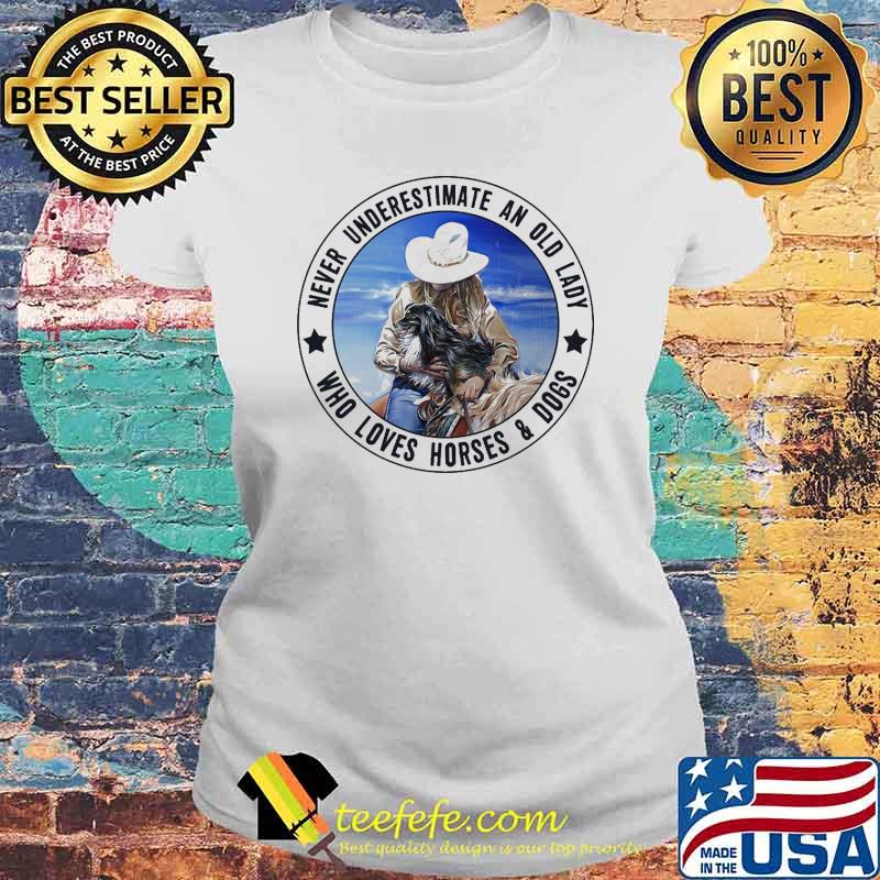 Never underestimate an old lady who loves horses and dogs s Laides tee Never underestimate an old lady who loves horses and dogs s Laides tee
