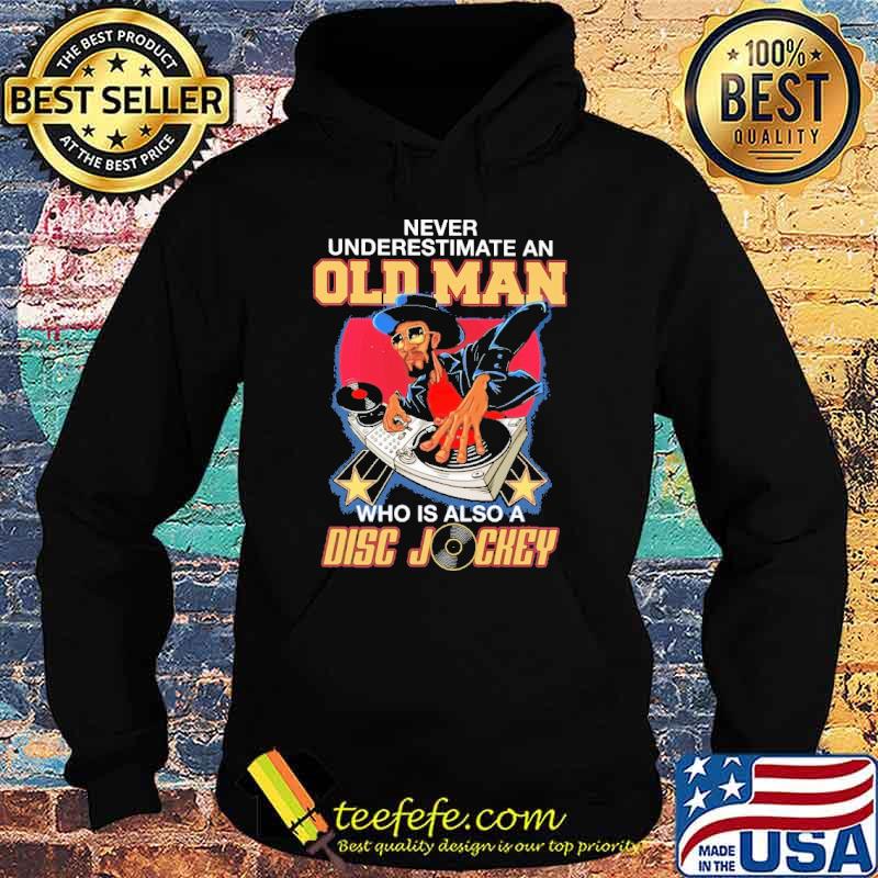 Never Underestimate An Old Man Who Is Also A Disc Jockey Shirt Hoodie Never Underestimate An Old Man Who Is Also A Disc Jockey Shirt Hoodie