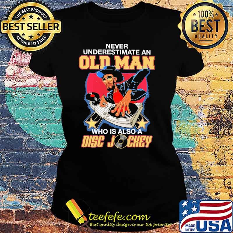 Never Underestimate An Old Man Who Is Also A Disc Jockey Shirt Ladies tee Never Underestimate An Old Man Who Is Also A Disc Jockey Shirt Ladies tee