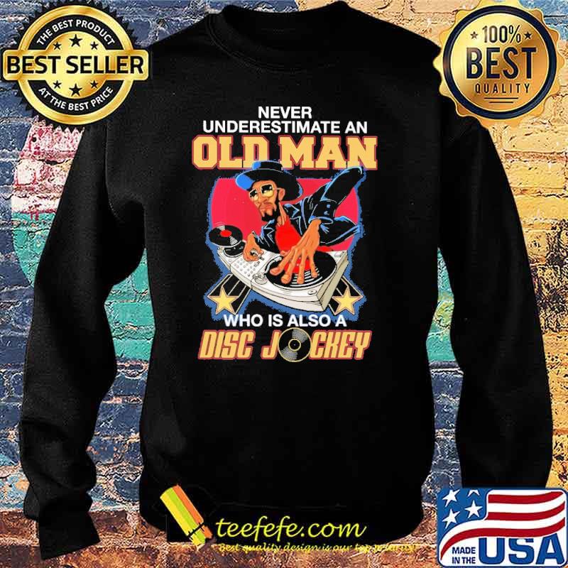 Never Underestimate An Old Man Who Is Also A Disc Jockey Shirt Sweater Never Underestimate An Old Man Who Is Also A Disc Jockey Shirt Sweater